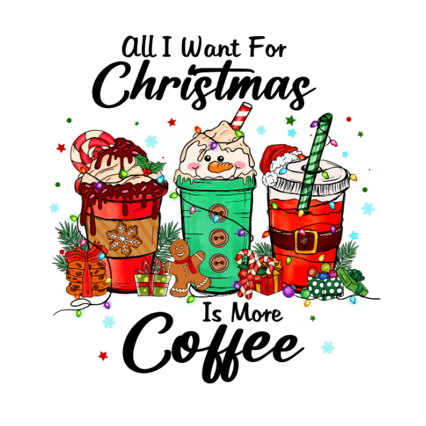 All I Want for Christmas is More Coffee Ready to Press DTF Design